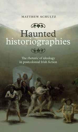 Haunted Historiographies: The Rhetoric of Ideology in Postcolonial Irish Fiction