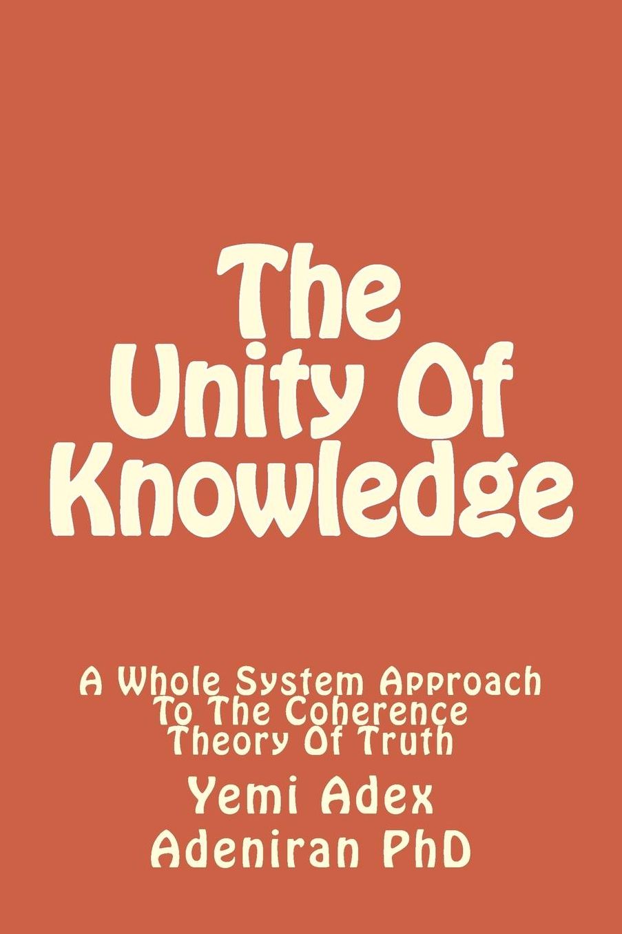 The Unity Of Knowledge: A Whole System Approach To The Coherence Theory Of Truth