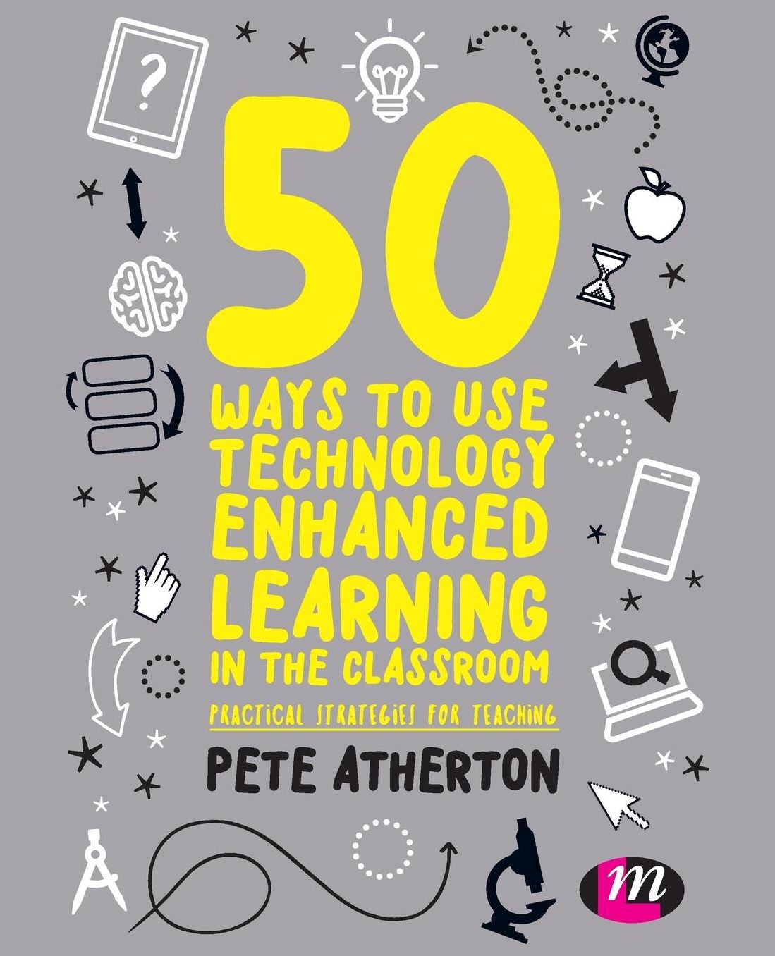 50 Ways to Use Technology Enhanced Learning in the Classroom: Practical strategies for teaching