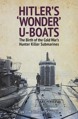 Hitler's 'Wonder' U-Boats: The Birth of the Cold War's Hunter Killer Submarines