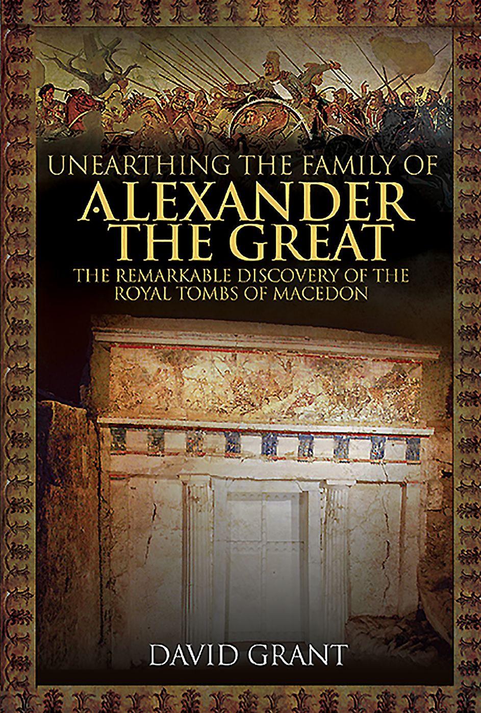 Unearthing the Family of Alexander the Great: The Remarkable Discovery of the Royal Tombs of Macedon