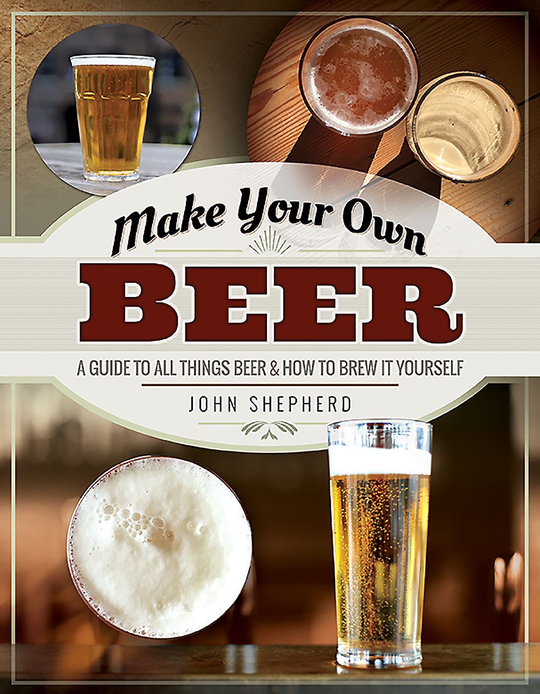Make Your Own Beer: A Guide to All Things Beer and How to Brew it Yourself