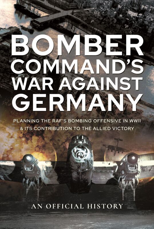 Bomber Command's War Against Germany: Planning the RAF's Bombing Offensive in WWII and its Contribution to the Allied Victory