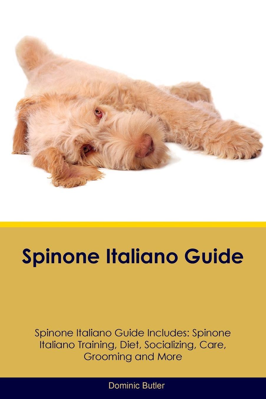 Spinone Italiano Guide Spinone Italiano Guide Includes: Spinone Italiano Training, Diet, Socializing, Care, Grooming, Breeding and More