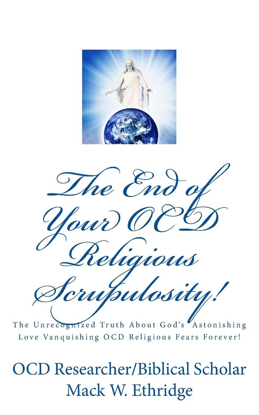 The End of Your OCD Religious Scrupulosity!: The Unrecognized Truth About God's Astonishing Love Vanquishing OCD Religious Fears Forever!