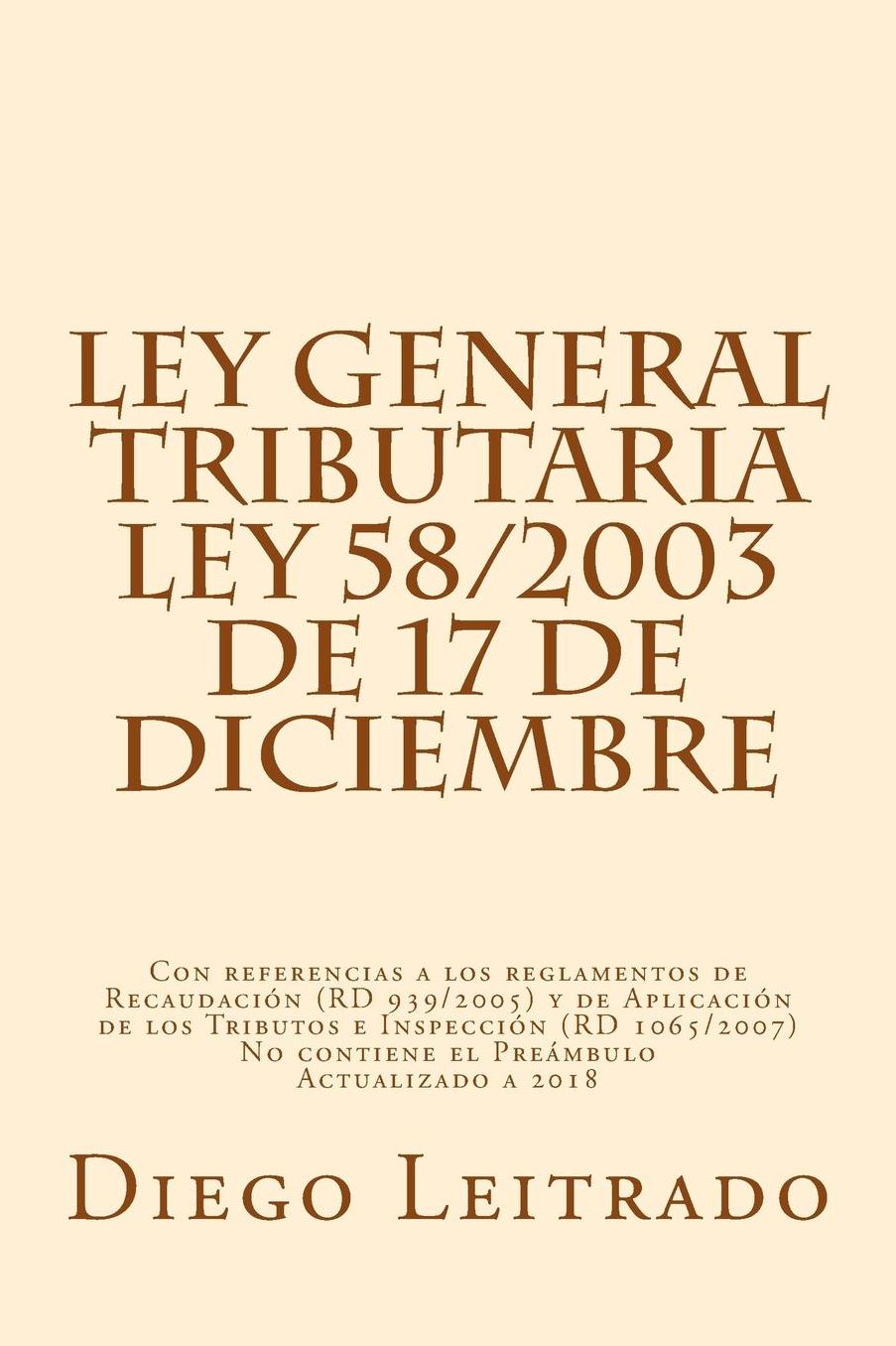 Ley General Tributaria, Ley 58/2003 de 17 de Diciembre: Con Referencias a Los Reglamentos de Recaudacion (Rd 939/2005) y de Aplicacion de Los Tributos E Inspeccion (Rd 1065/2007) No Contiene El Preambulo Actualizado a 2016