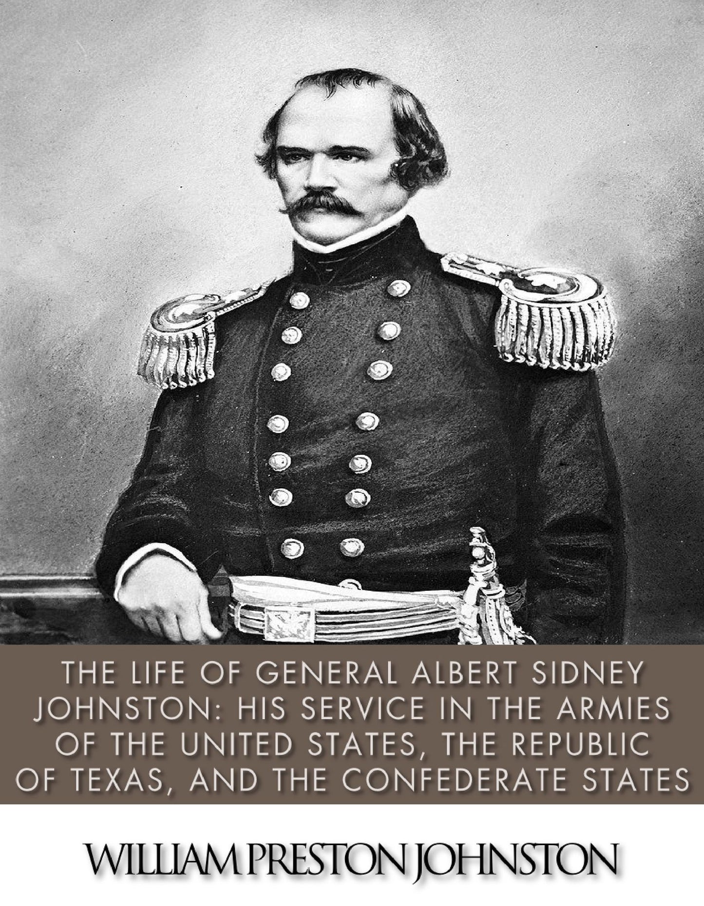 The Life of General Albert Sidney Johnston: His Service in the Armies of the United States, the Republic of Texas, and the Confederate States