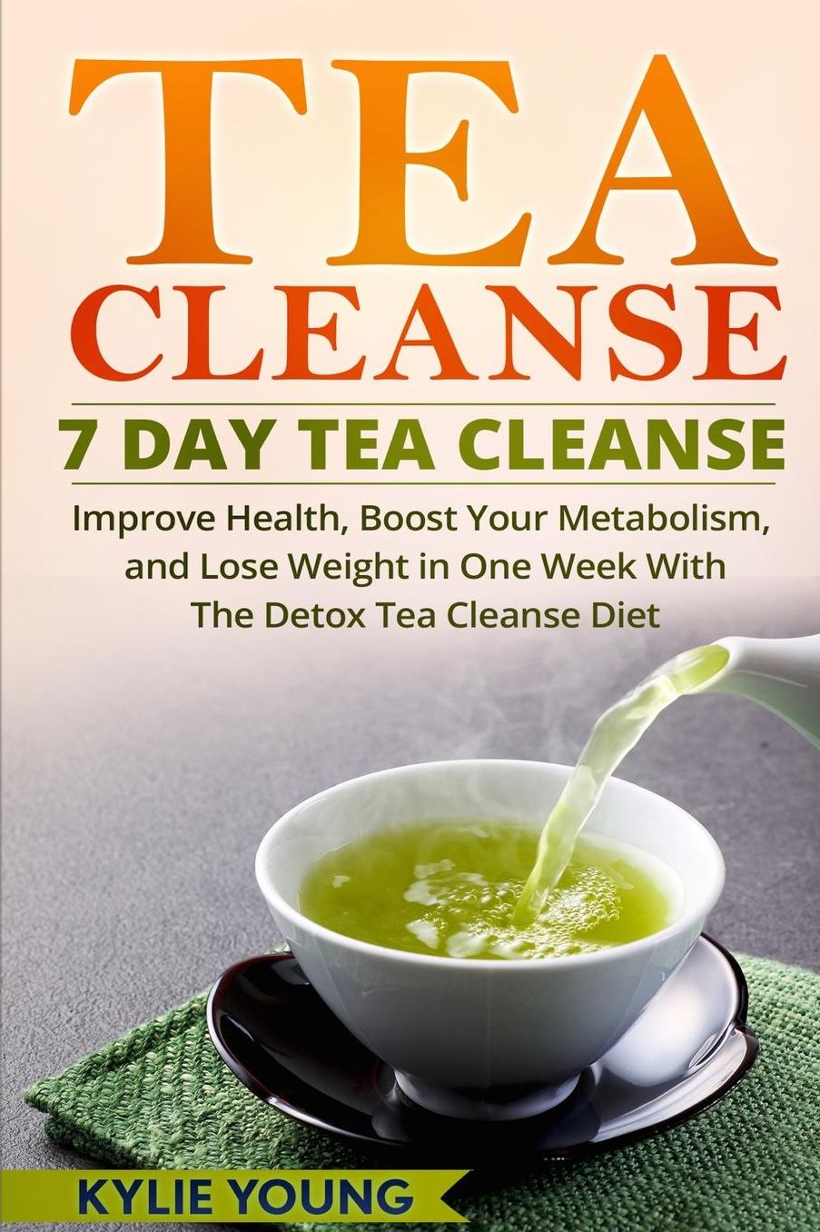 Tea Cleanse: 7 Day Tea Cleanse: Improve Health, Boost Your Metabolism, and Lose Weight in One Week With The Detox Tea Cleanse Diet
