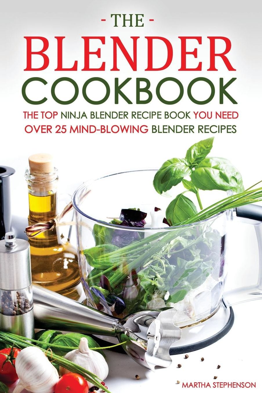 The Blender Cookbook - The Top Ninja Blender Recipe Book You Need: Over 25 Mind-blowing Blender Recipes