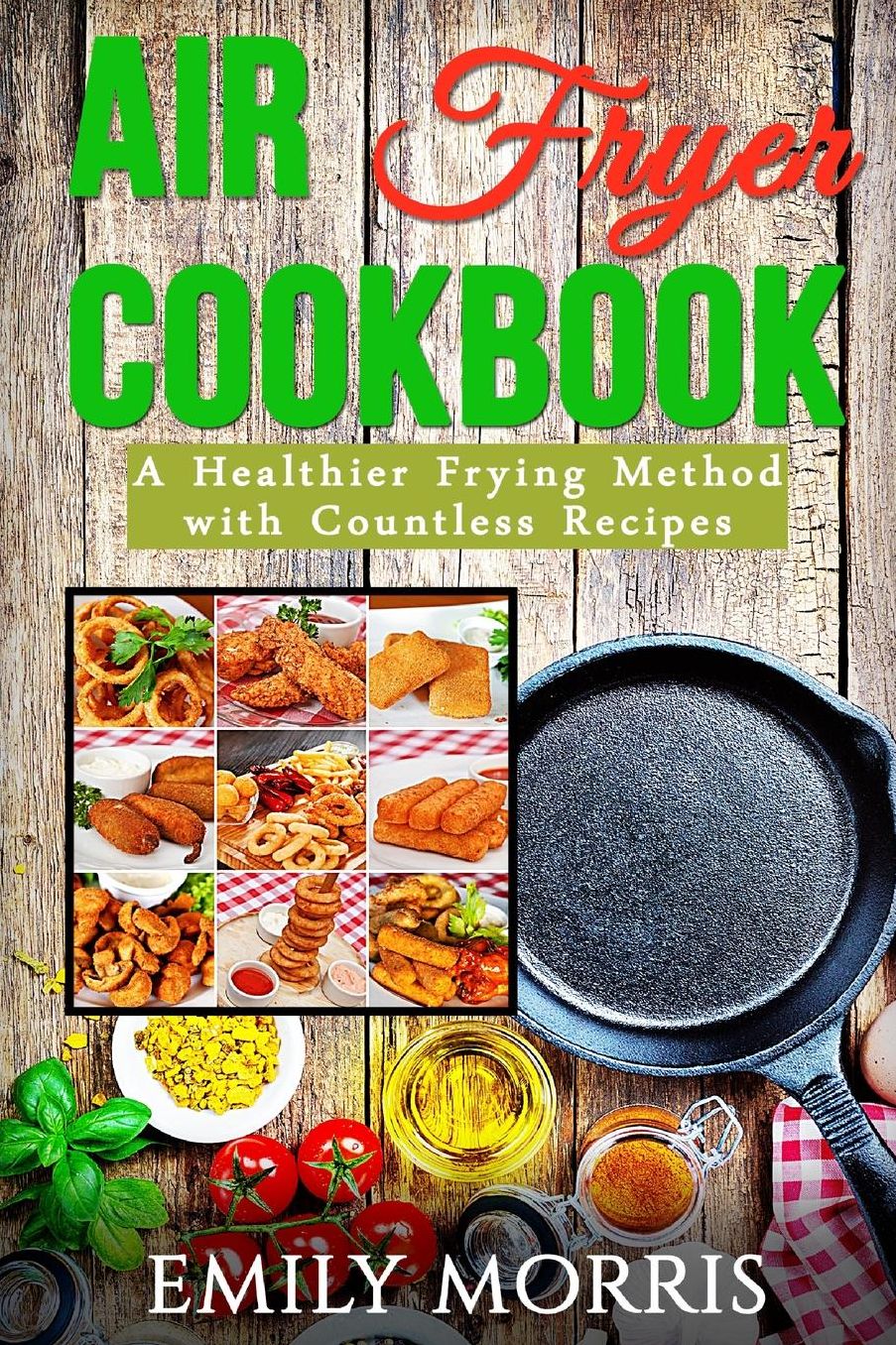 Air Fryer Cookbook : A Healthier Frying Method With Countless Recipes