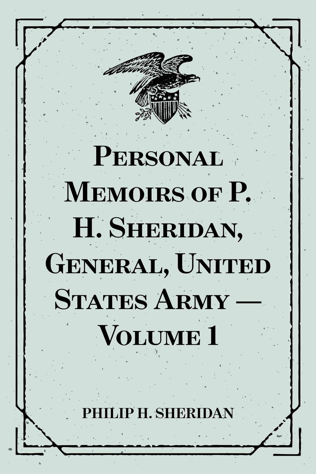 Personal Memoirs of P. H. Sheridan, General, United States Army -- Volume 1