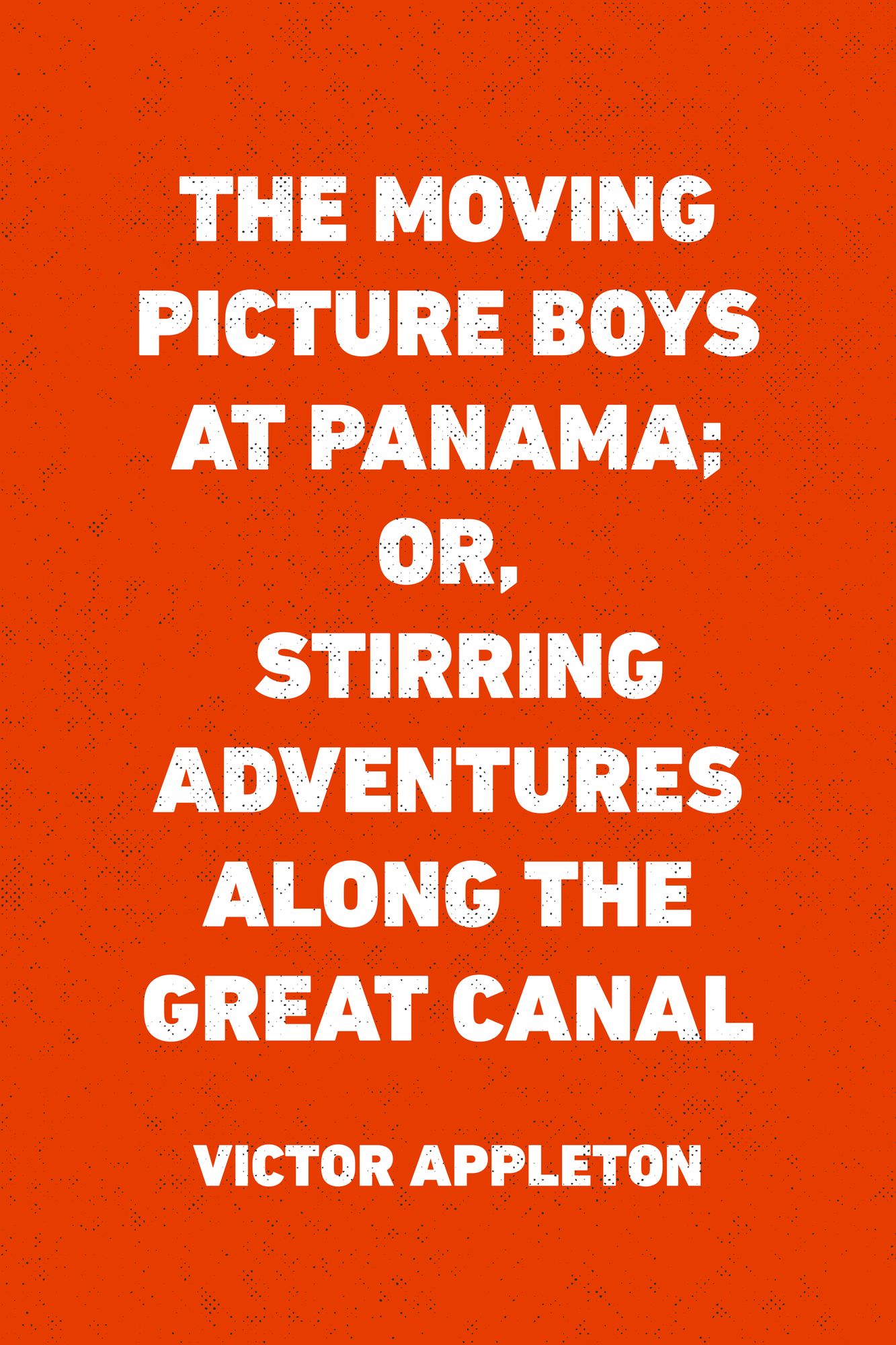 The Moving Picture Boys at Panama; Or, Stirring Adventures Along the Great Canal