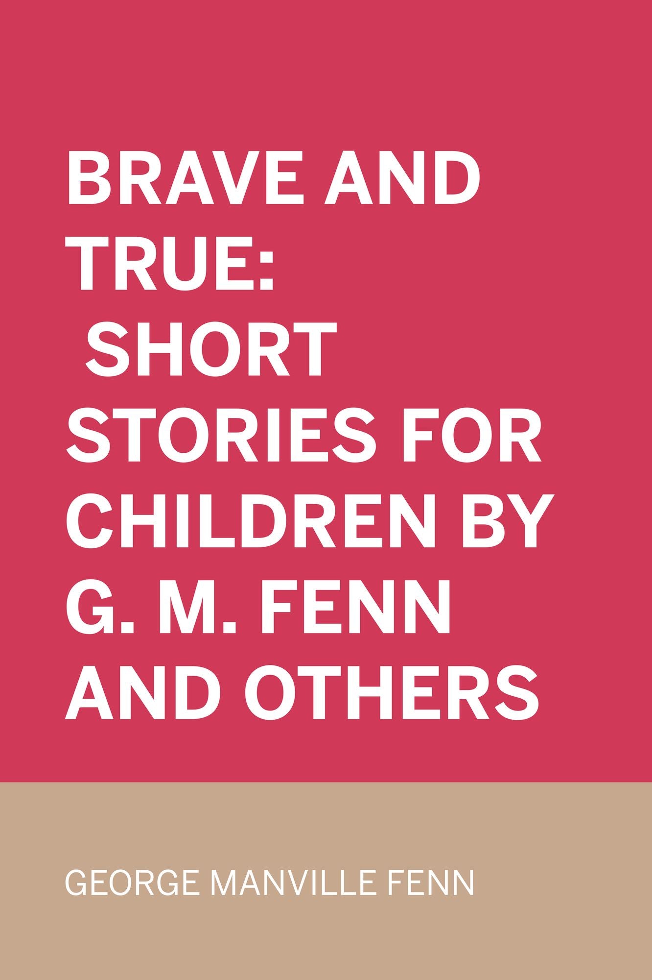 Brave and True: Short stories for children by G. M. Fenn and Others