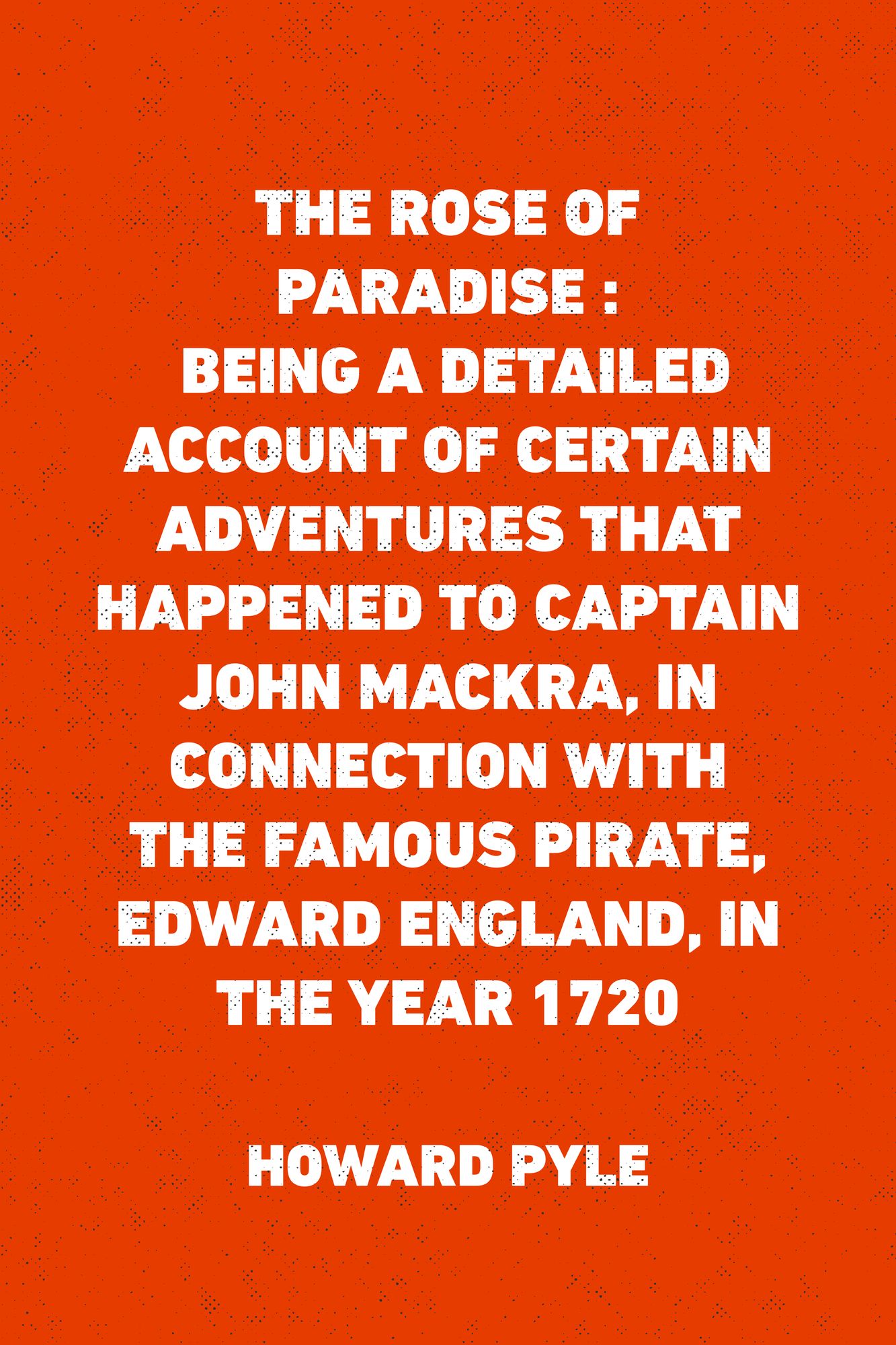 The Rose of Paradise : Being a detailed account of certain adventures that happened to captain John Mackra, in connection with the famous pirate, Edward England, in the year 1720