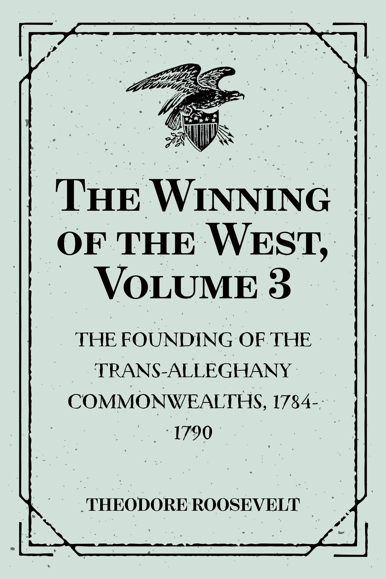 The Winning of the West, Volume 3 : The Founding of the Trans-Alleghany Commonwealths, 1784-1790