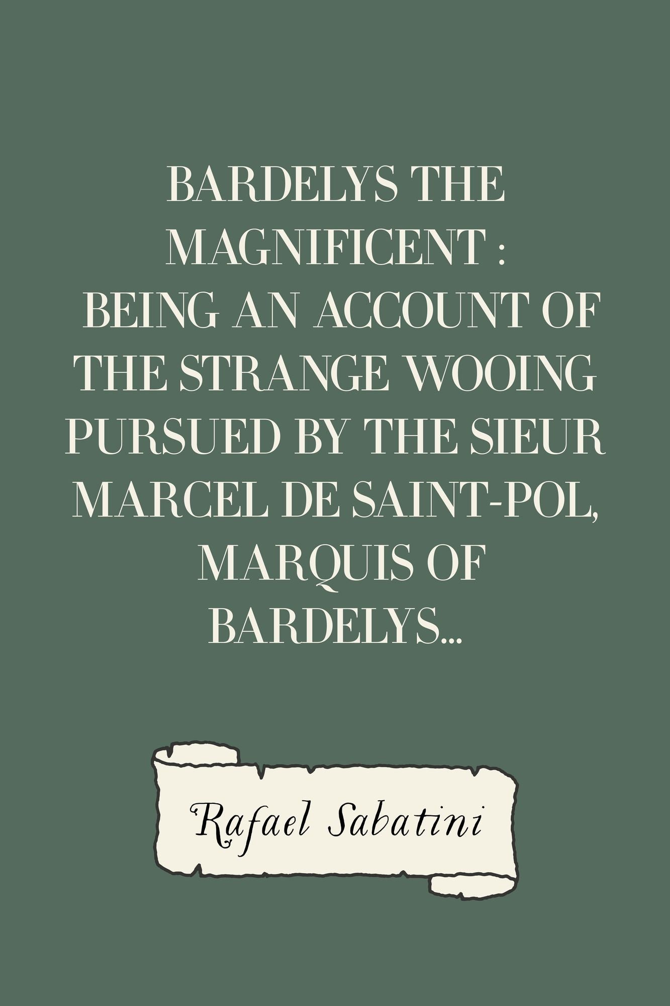Bardelys the Magnificent : Being an account of the strange wooing pursued by the Sieur Marcel de Saint-Pol, marquis of Bardelys...