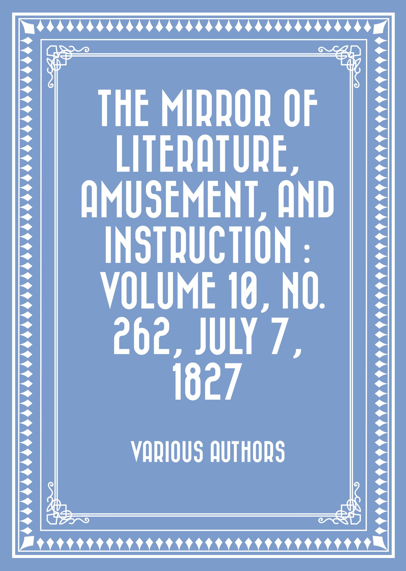 The Mirror of Literature, Amusement, and Instruction : Volume 10, No. 262, July 7, 1827