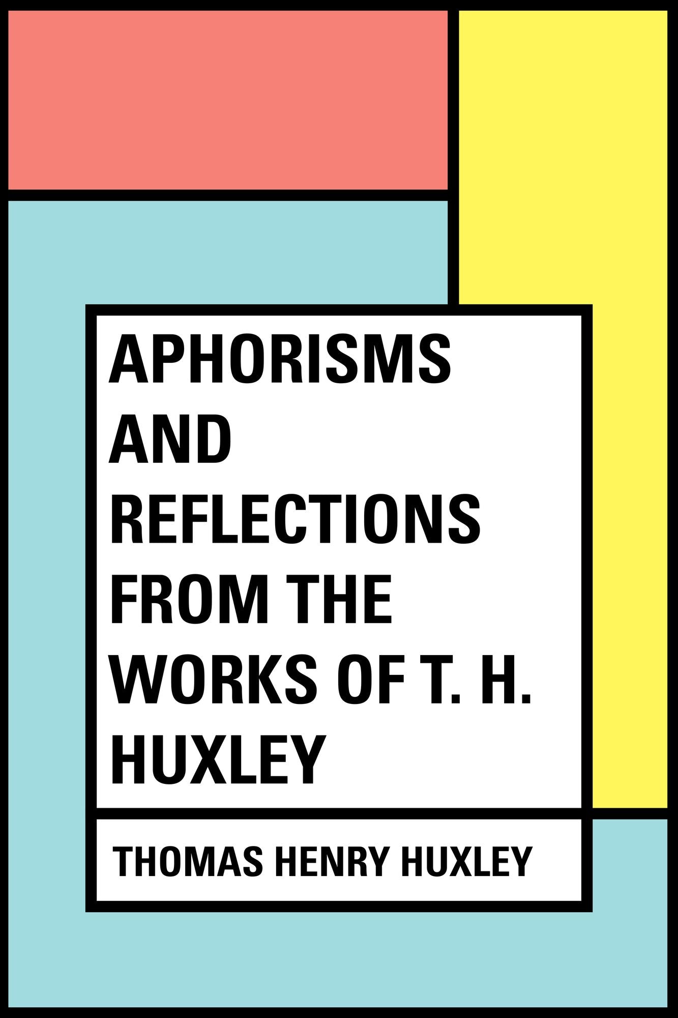 Aphorisms and Reflections from the works of T. H. Huxley