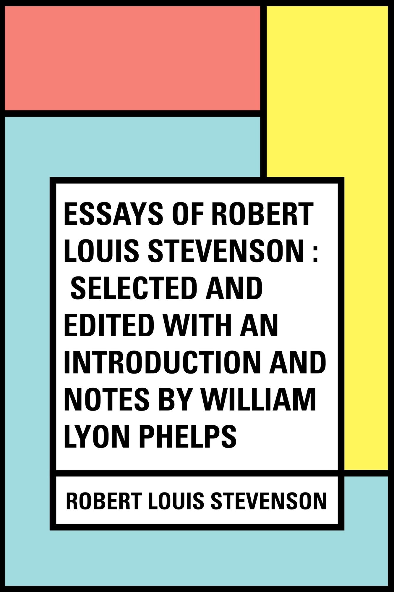 Essays of Robert Louis Stevenson : Selected and Edited With an Introduction and Notes by William Lyon Phelps
