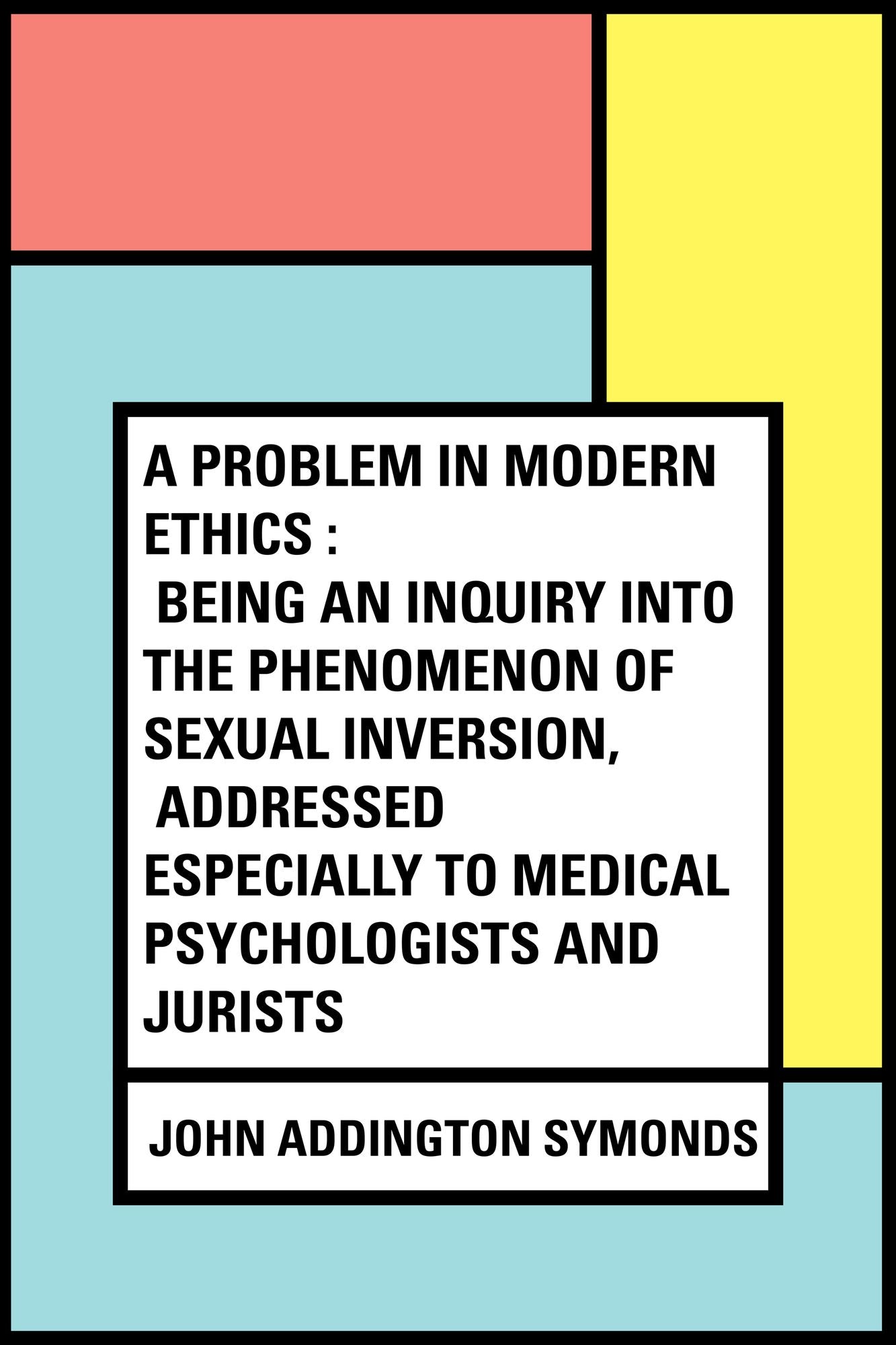 A Problem in Modern Ethics : Being an Inquiry into the Phenomenon of Sexual Inversion, Addressed Especially to Medical Psychologists and Jurists