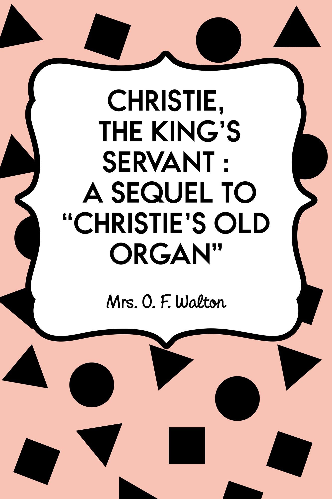 Christie, the King's Servant : A Sequel to "Christie's Old Organ"