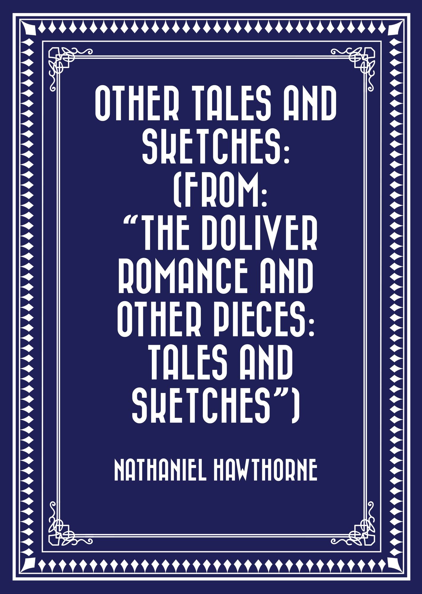 Other Tales and Sketches: (From: "The Doliver Romance and Other Pieces: Tales and Sketches")
