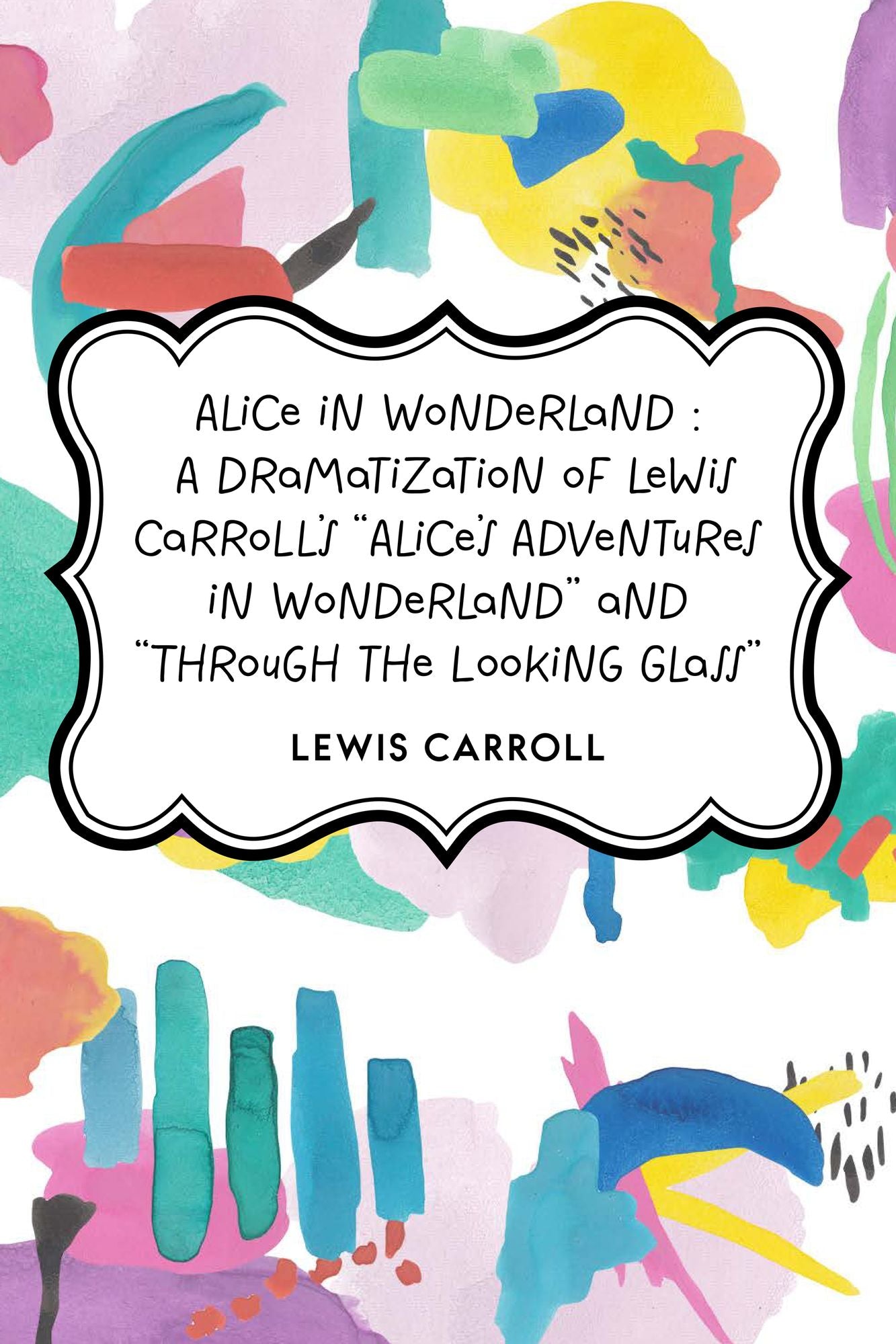 Alice in Wonderland : A Dramatization of Lewis Carroll's "Alice's Adventures in Wonderland" and "Through the Looking Glass"