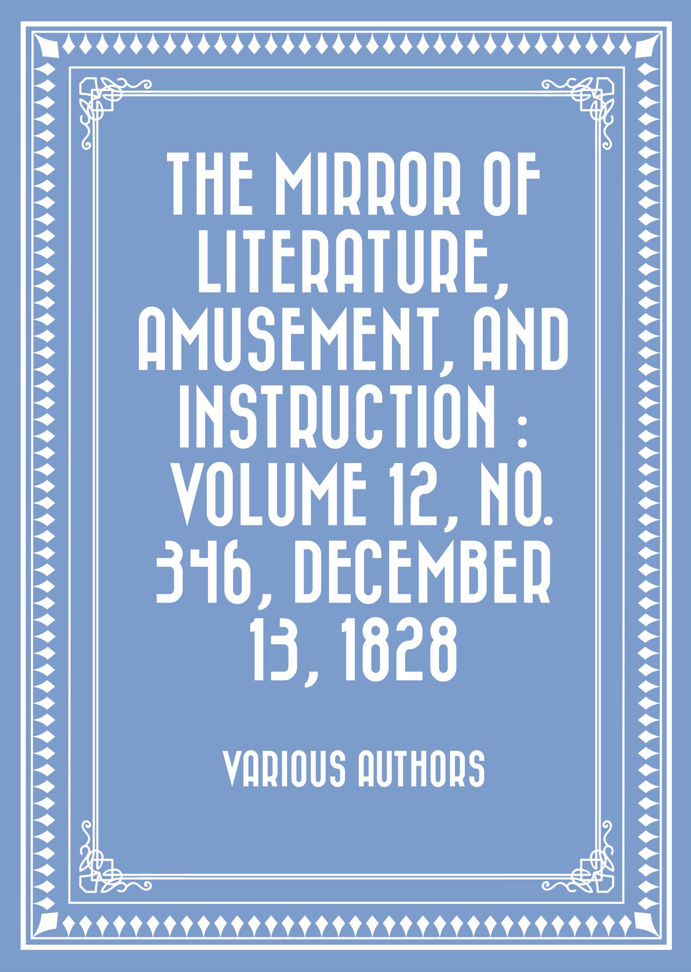 The Mirror of Literature, Amusement, and Instruction : Volume 12, No. 346, December 13, 1828