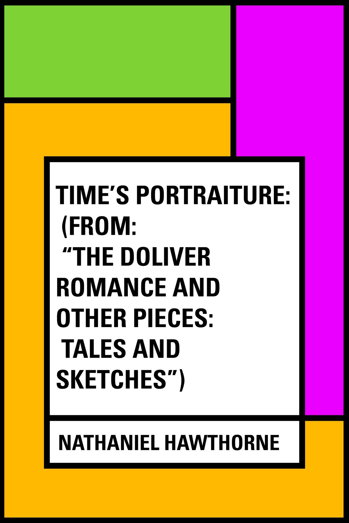 Time's Portraiture: (From: "The Doliver Romance and Other Pieces: Tales and Sketches")