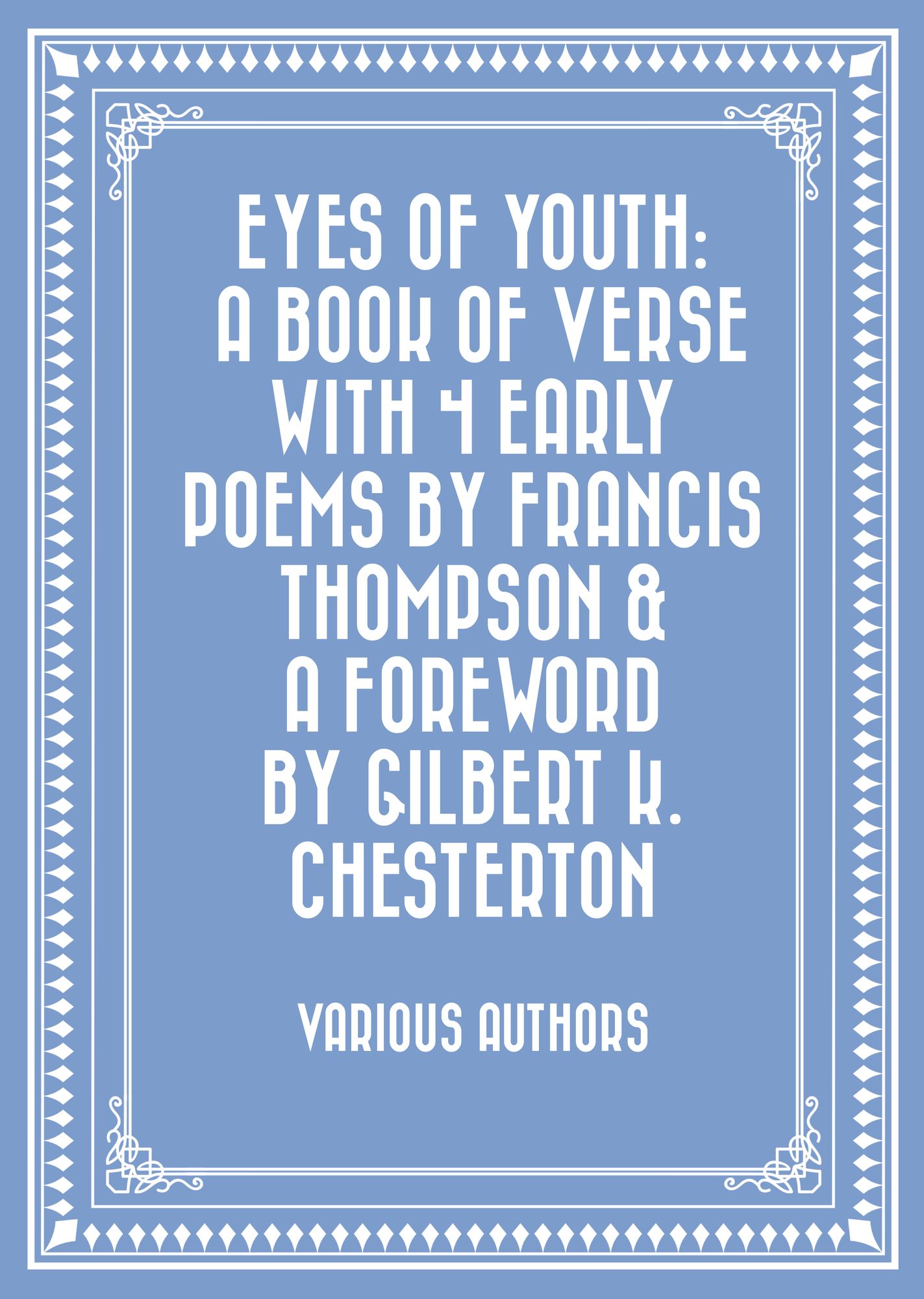 Eyes of Youth: A Book of Verse with 4 Early Poems by Francis Thompson & a Foreword by Gilbert K. Chesterton