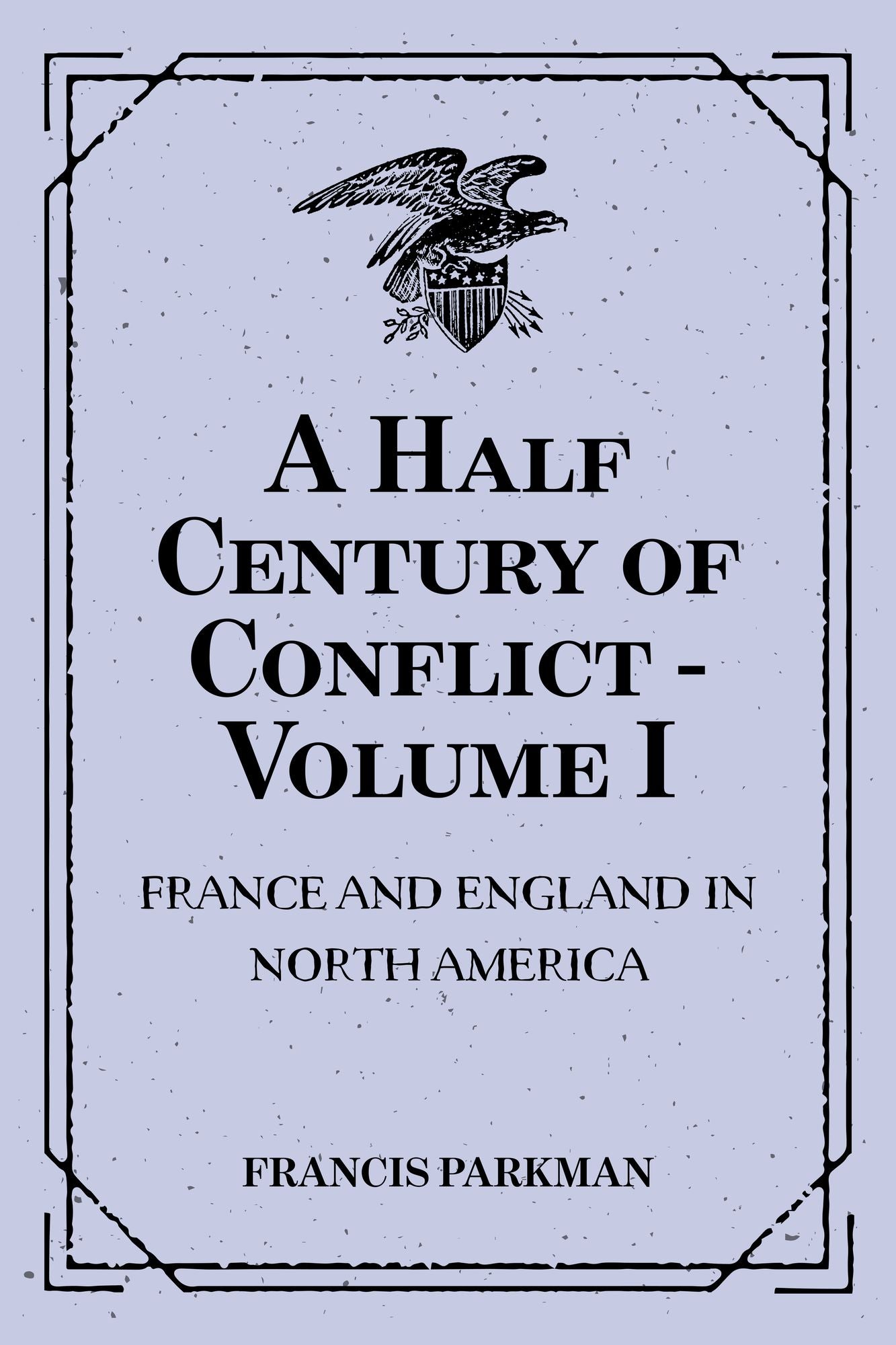 A Half Century of Conflict - Volume I: France and England in North America