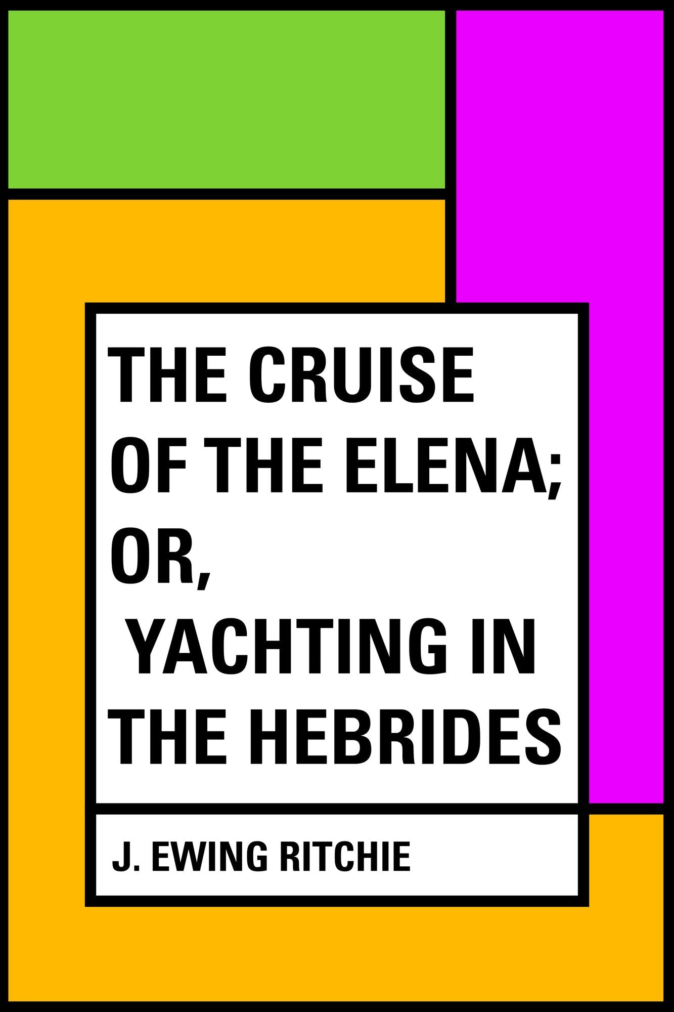 The Cruise of the Elena; Or, Yachting in the Hebrides