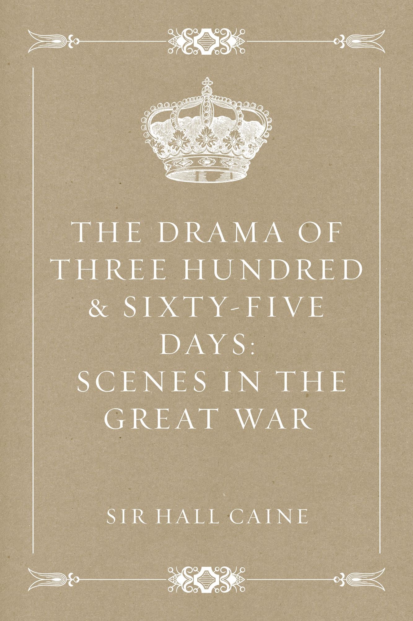 The Drama Of Three Hundred & Sixty-Five Days: Scenes In The Great War