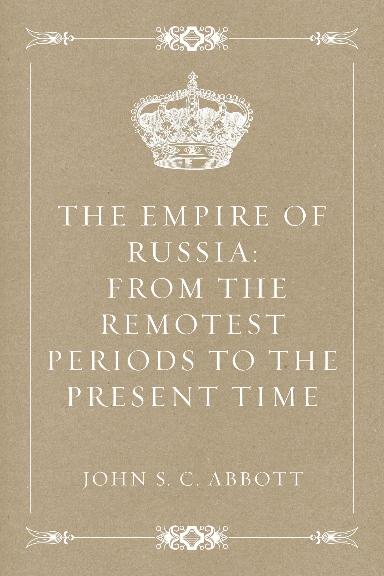 The Empire of Russia: From the Remotest Periods to the Present Time