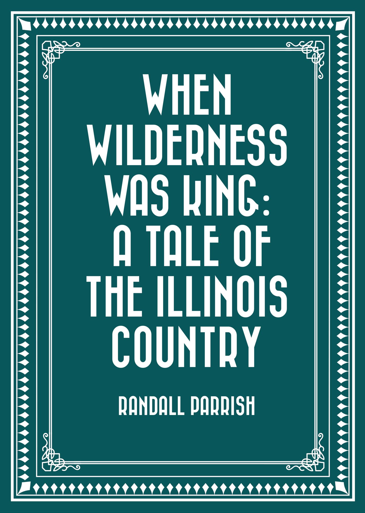 When Wilderness Was King: A Tale of the Illinois Country