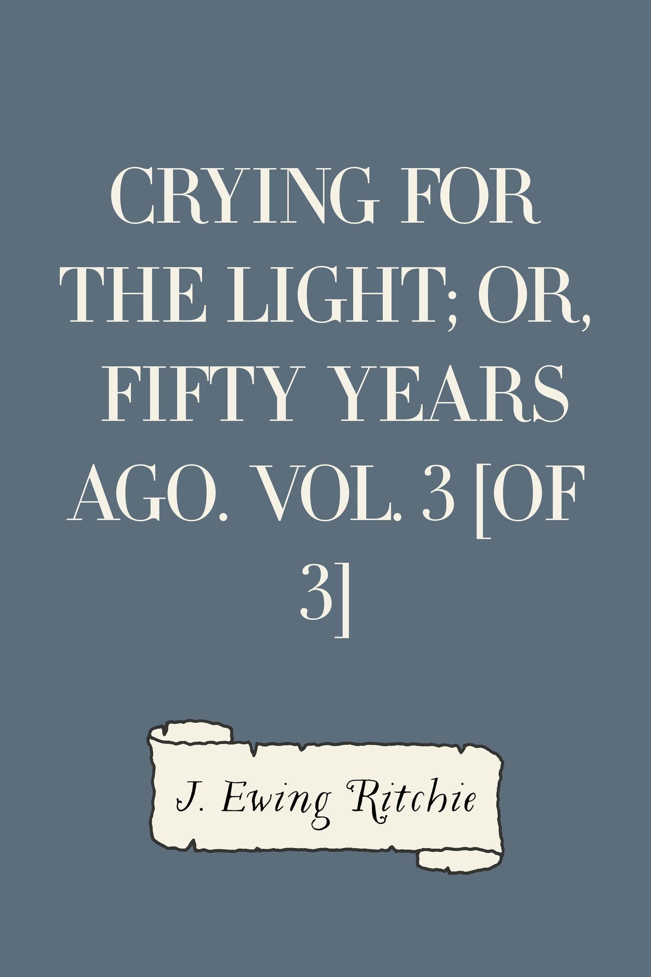 Crying for the Light; Or, Fifty Years Ago. Vol. 3 [of 3]