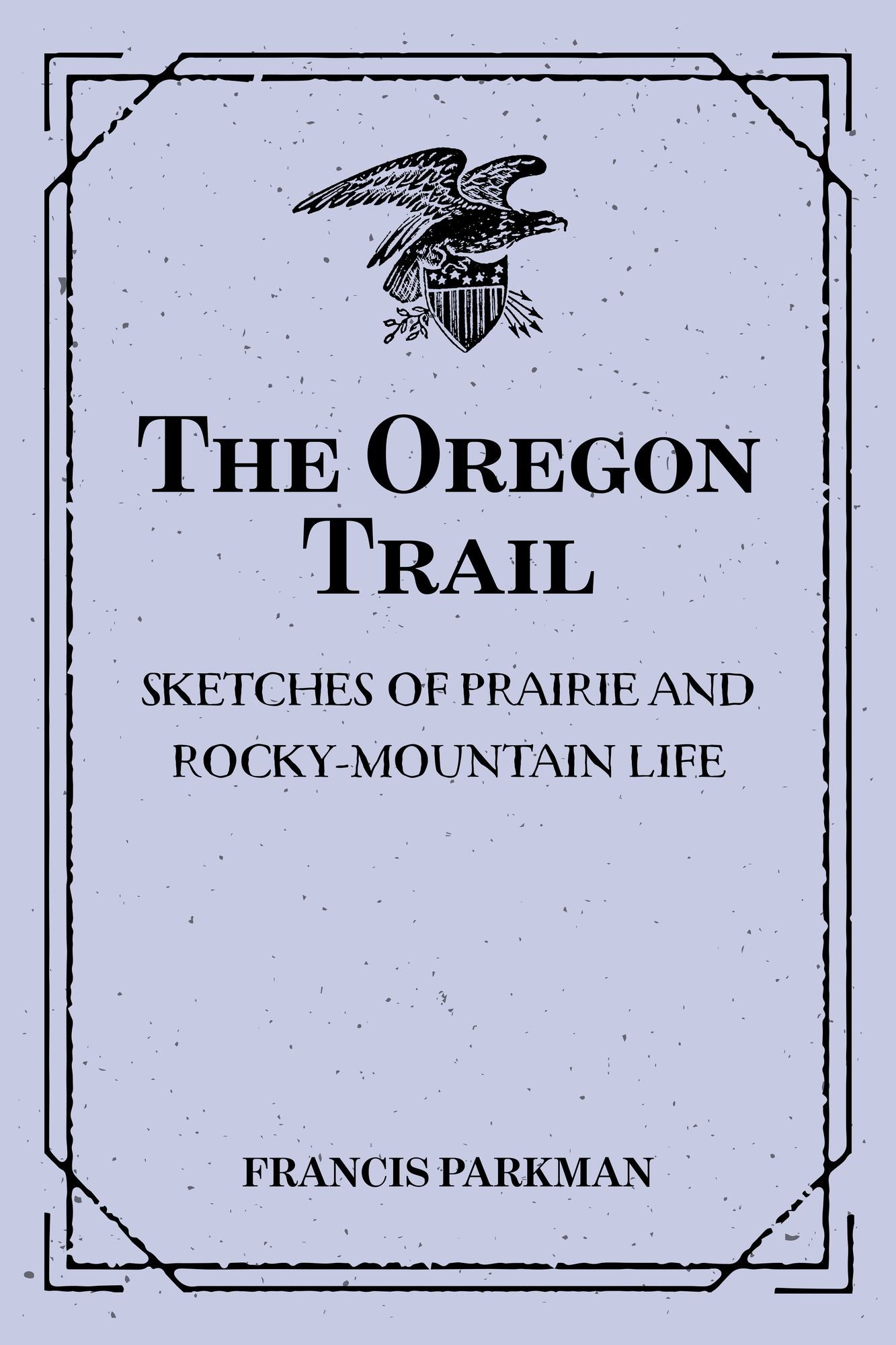The Oregon Trail: Sketches of Prairie and Rocky-Mountain Life