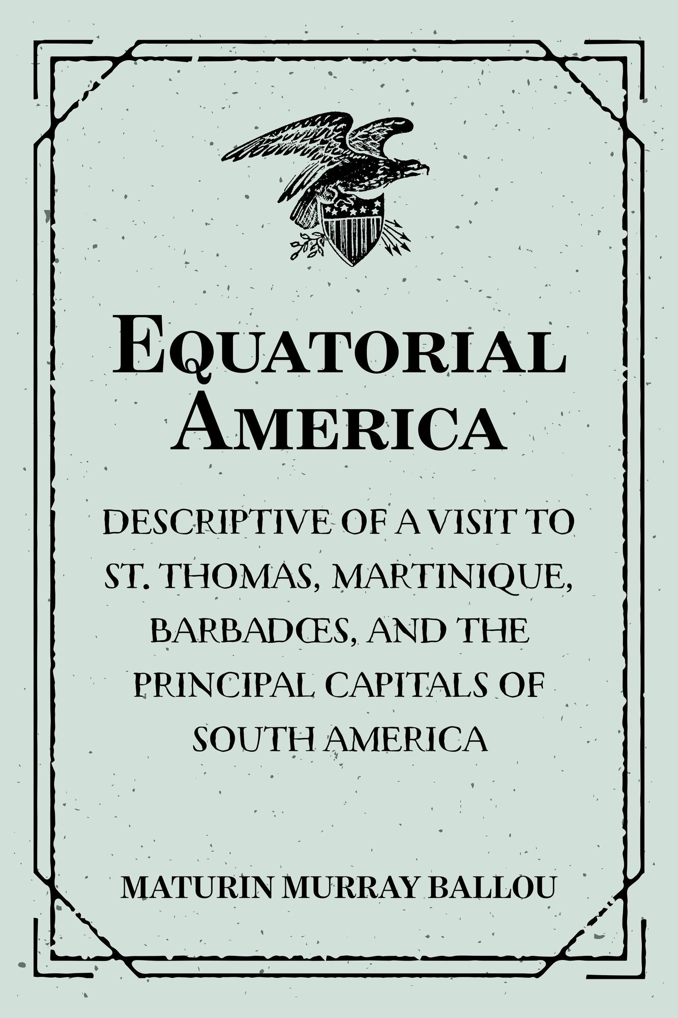 Equatorial America : Descriptive of a Visit to St. Thomas, Martinique, Barbadoes, and the Principal Capitals of South America