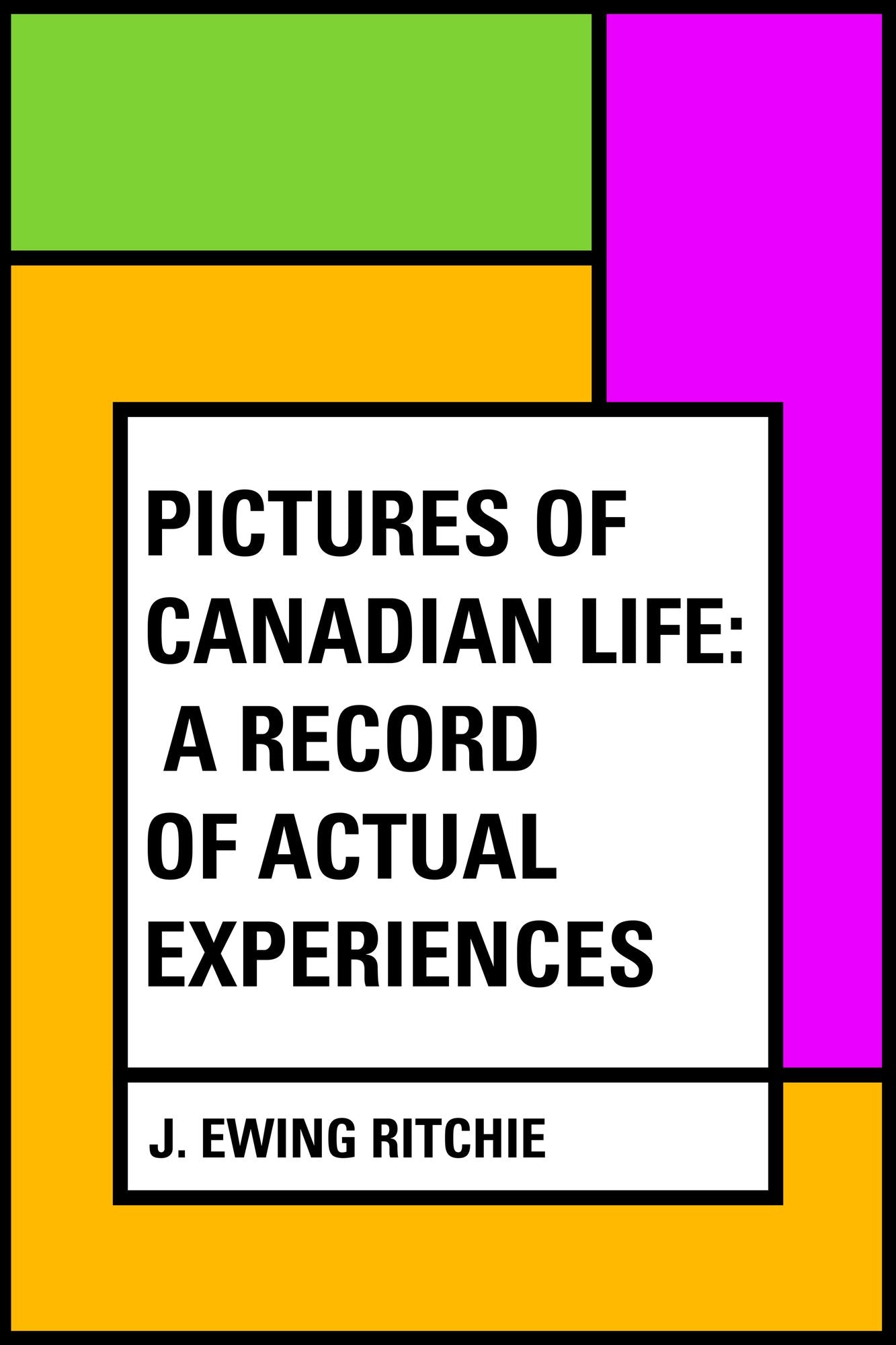 Pictures of Canadian Life: A Record of Actual Experiences
