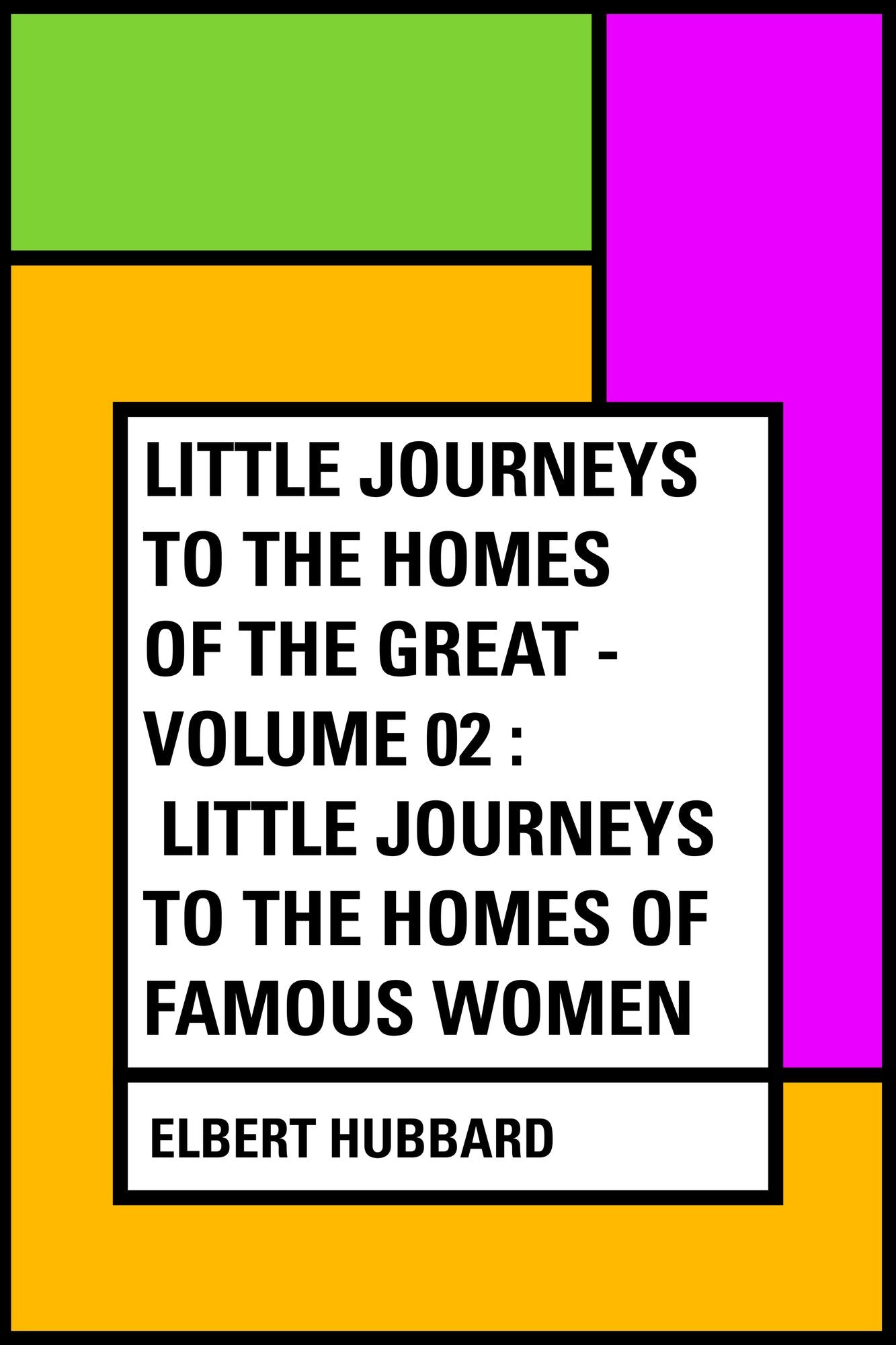 Little Journeys to the Homes of the Great - Volume 02 : Little Journeys To the Homes of Famous Women