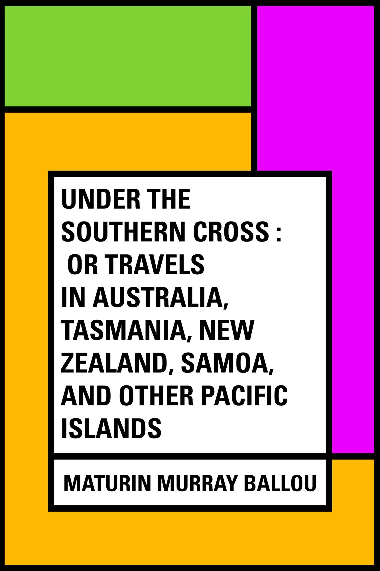 Under the Southern Cross : Or Travels in Australia, Tasmania, New Zealand, Samoa, and Other Pacific Islands