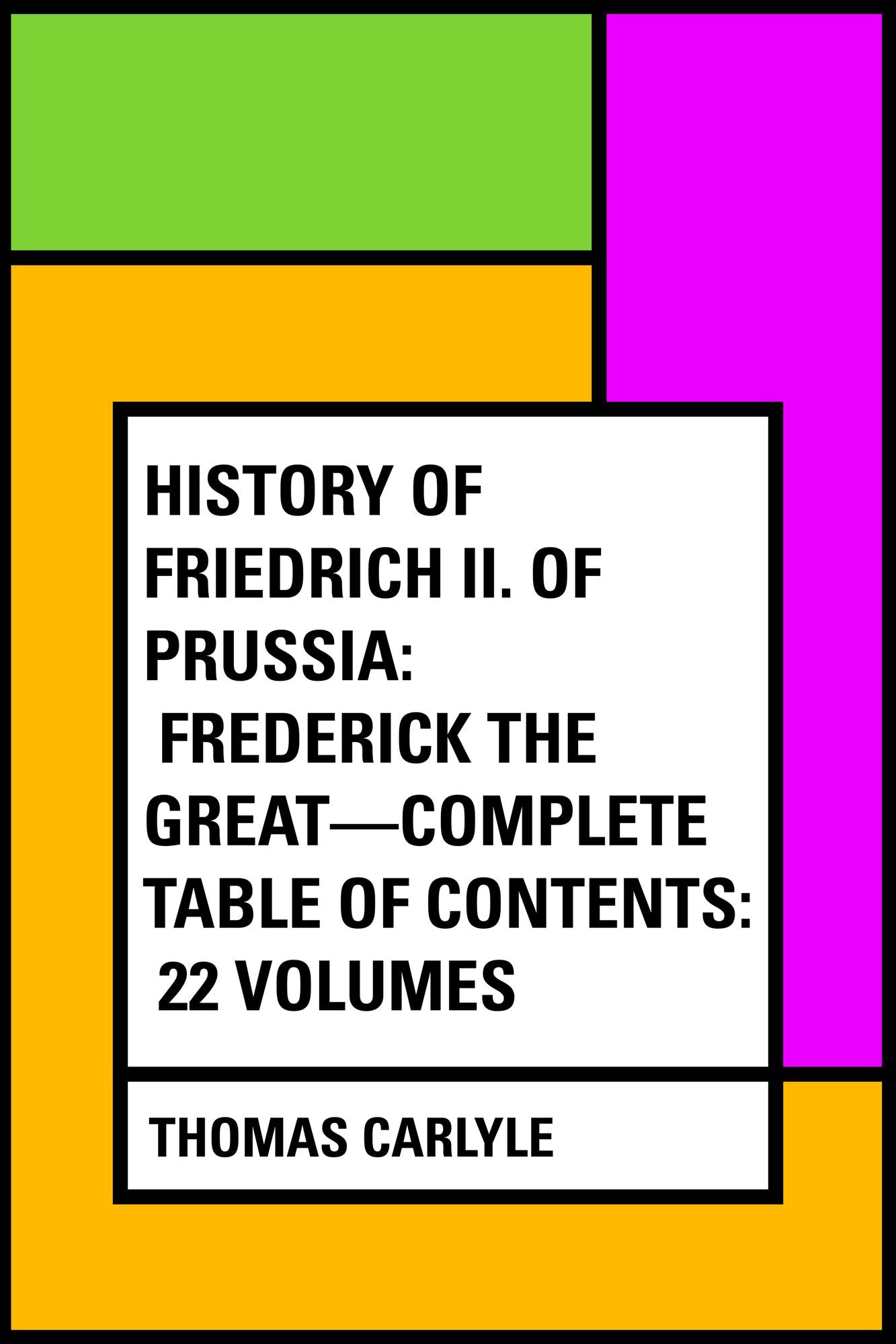 History Of Friedrich II. of Prussia: Frederick The Great--Complete Table of Contents: 22 Volumes