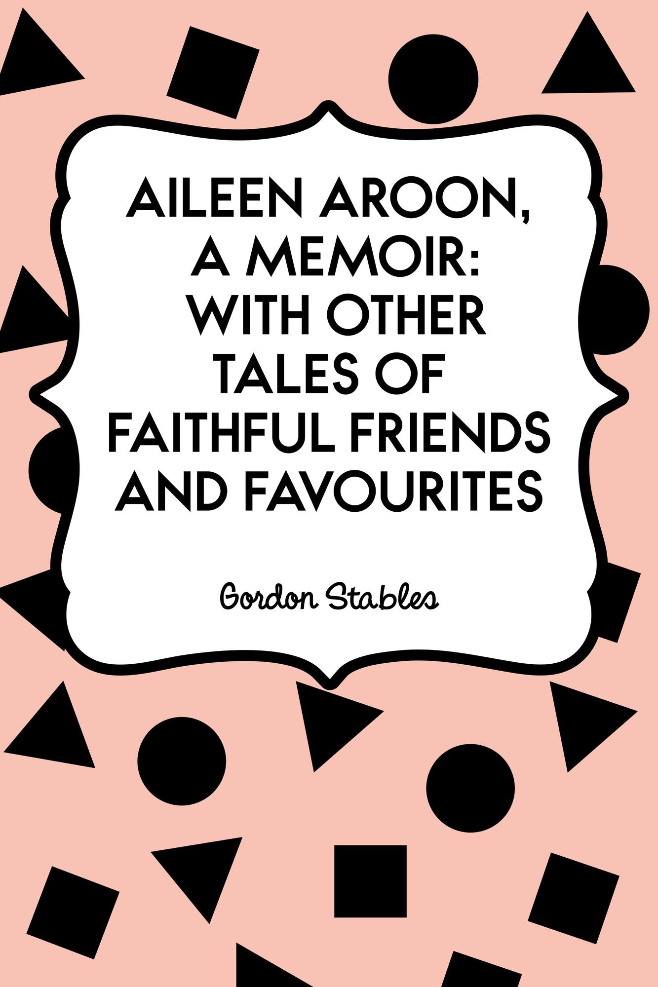 Aileen Aroon, A Memoir: With other Tales of Faithful Friends and Favourites