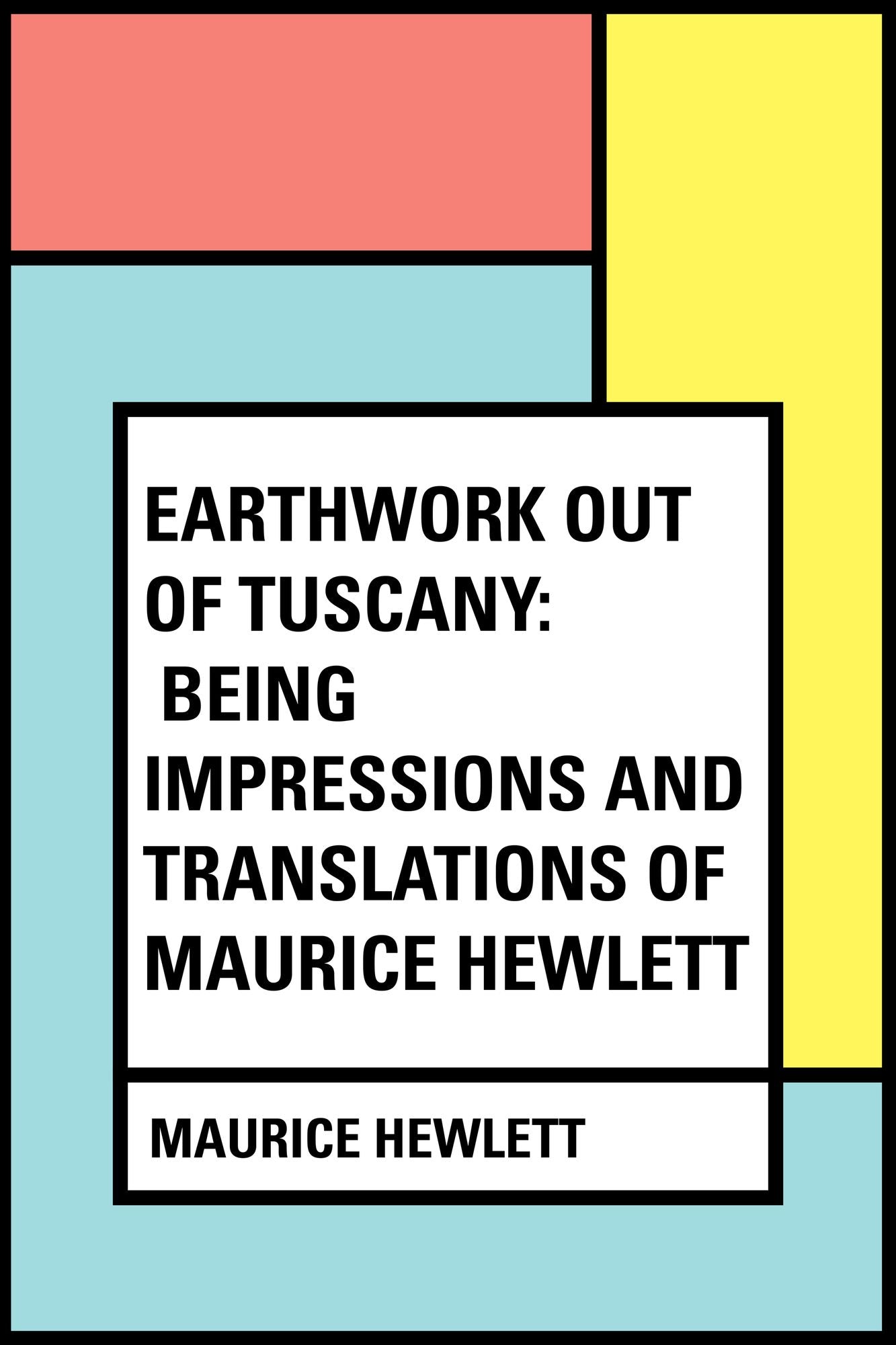 Earthwork out of Tuscany: Being Impressions and Translations of Maurice Hewlett