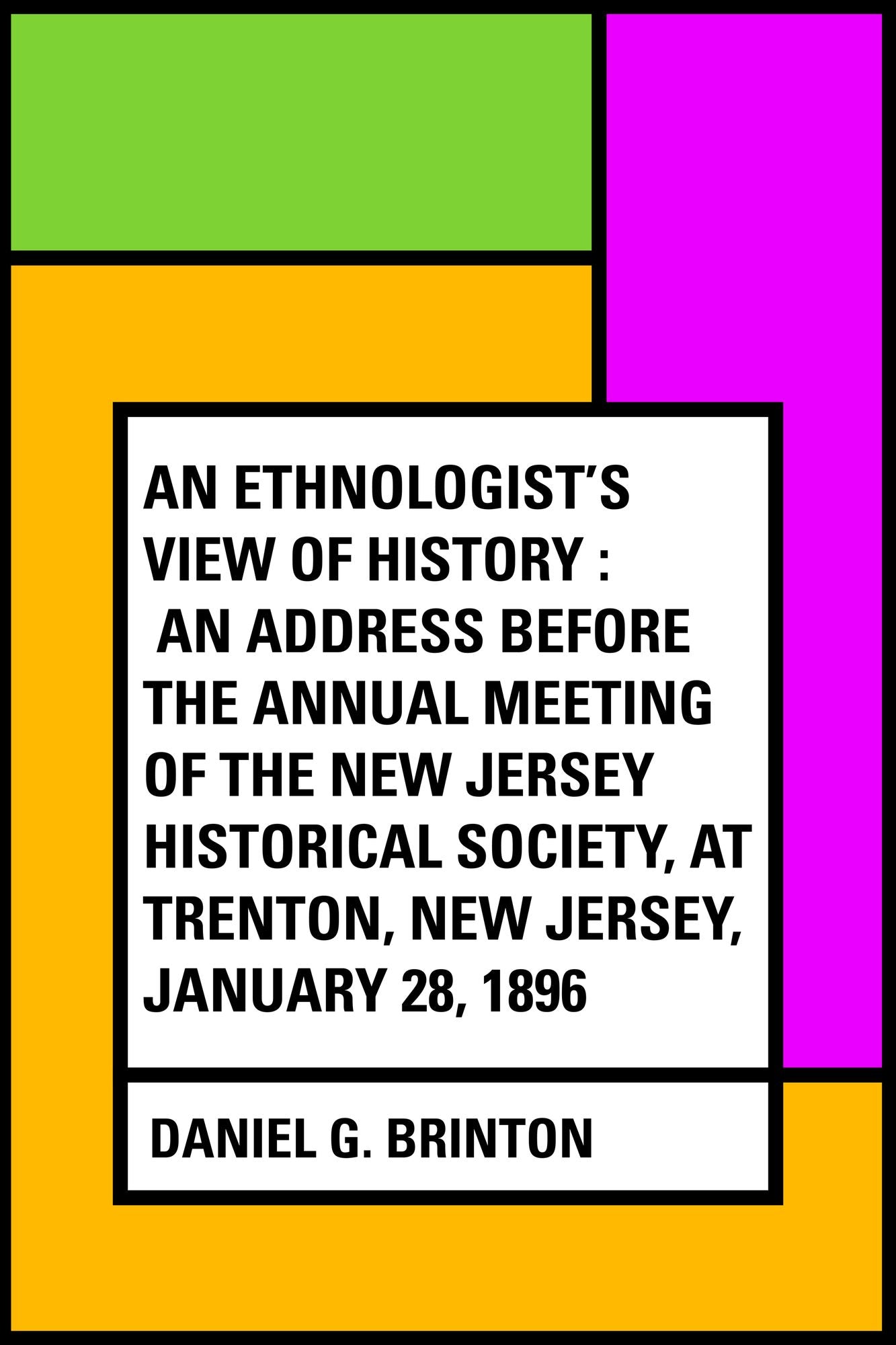 An Ethnologist's View of History : An Address Before the Annual Meeting of the New Jersey Historical Society, at Trenton, New Jersey, January 28, 1896
