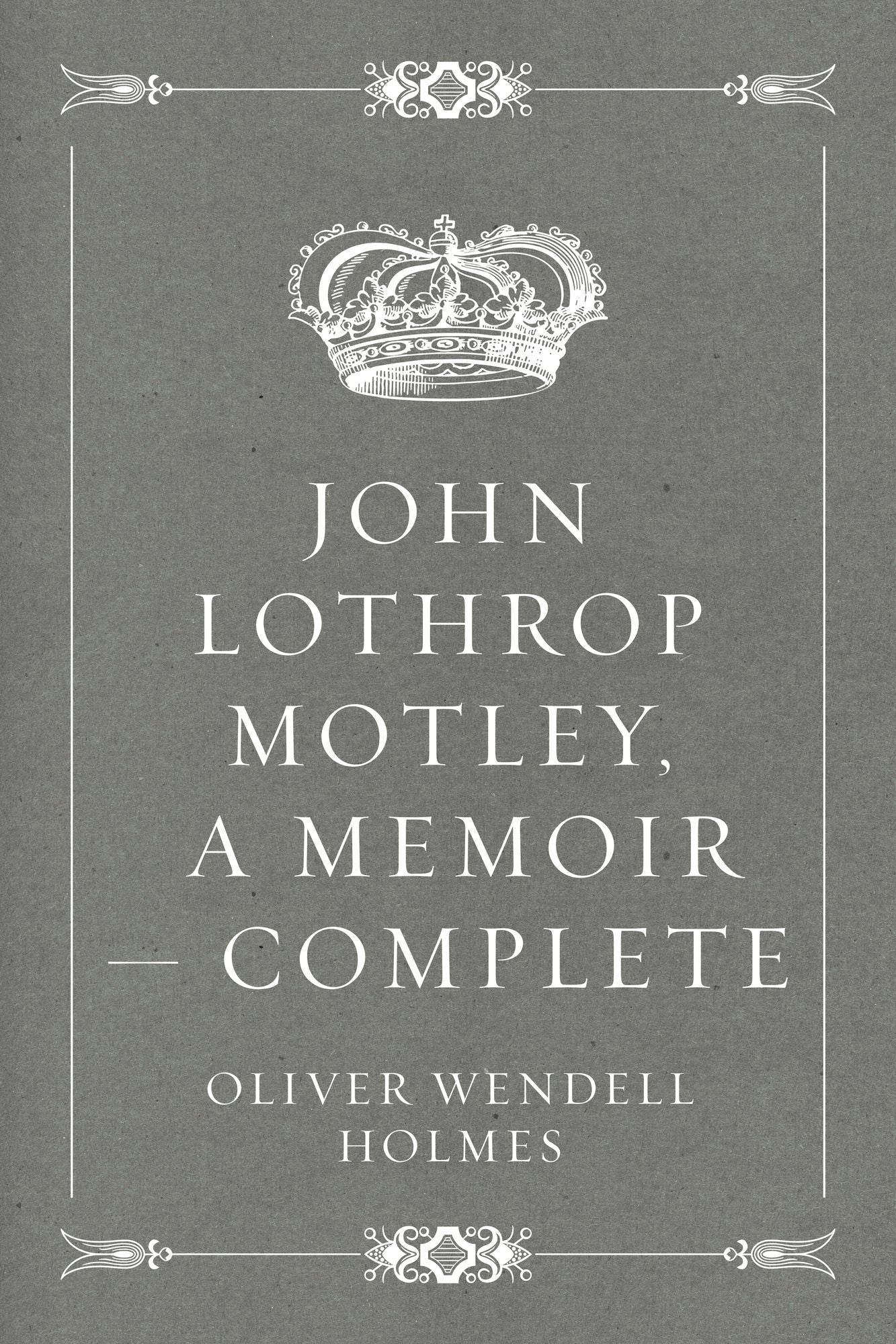 John Lothrop Motley, A Memoir -- Complete
