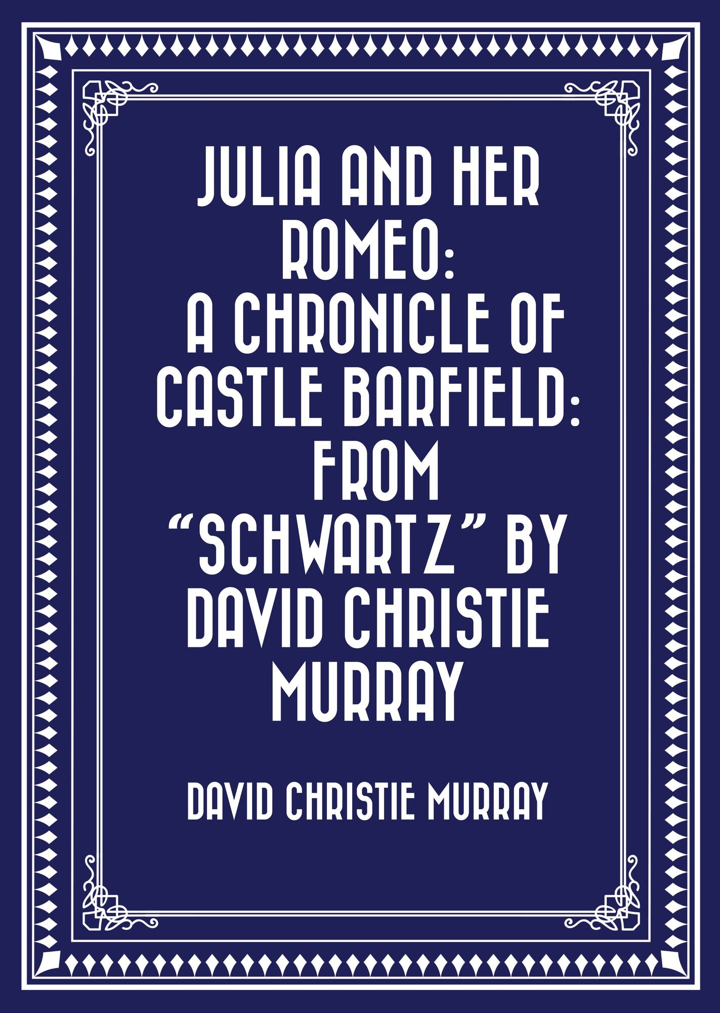 Julia And Her Romeo: A Chronicle Of Castle Barfield: From "Schwartz" by David Christie Murray