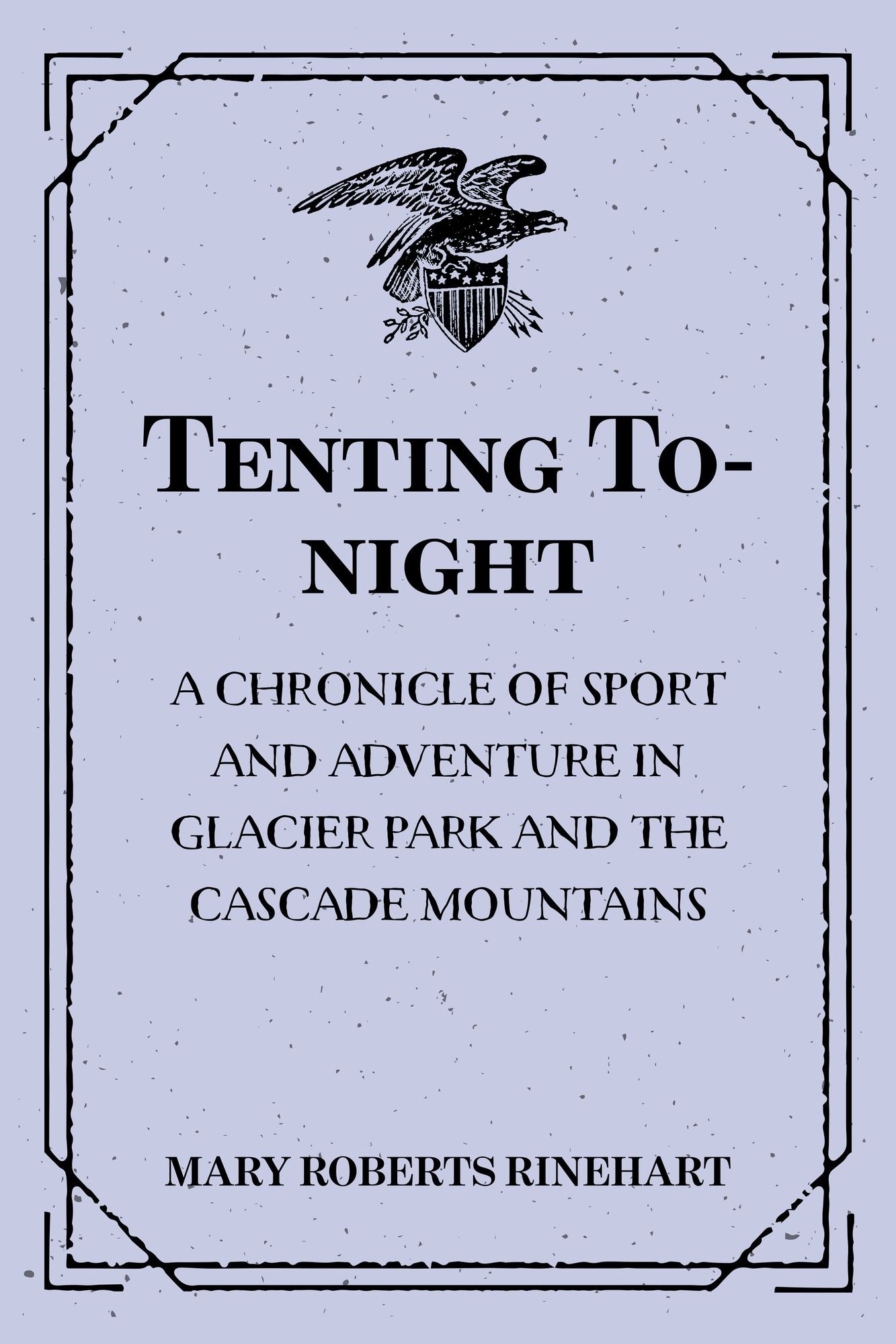 Tenting To-night : A Chronicle of Sport and Adventure in Glacier Park and the Cascade Mountains