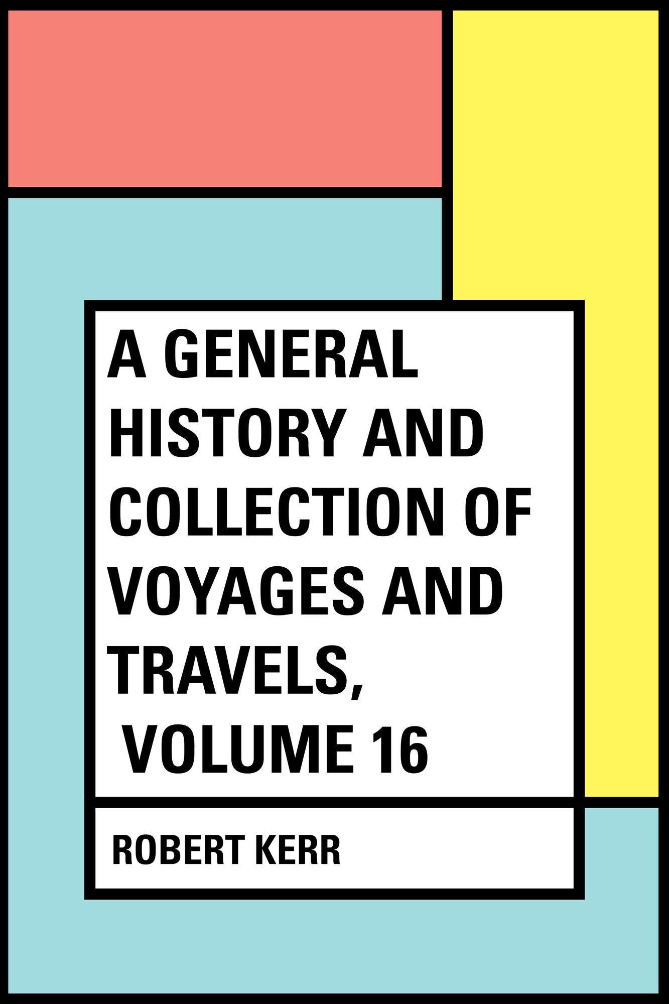 A General History and Collection of Voyages and Travels, Volume 16