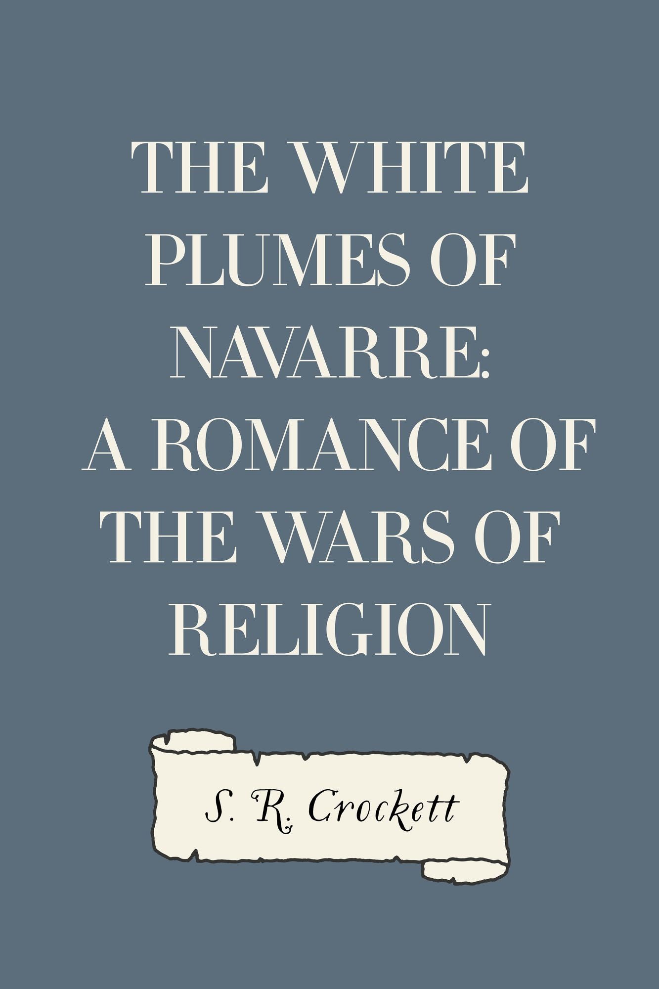 The White Plumes of Navarre: A Romance of the Wars of Religion